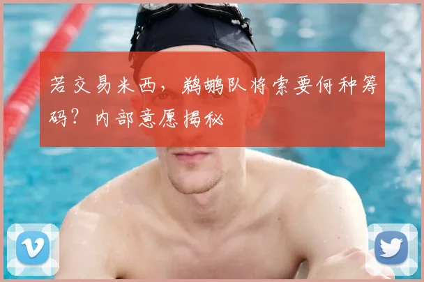 若交易米西,鹈鹕队将索要何种筹码?内部意愿揭秘