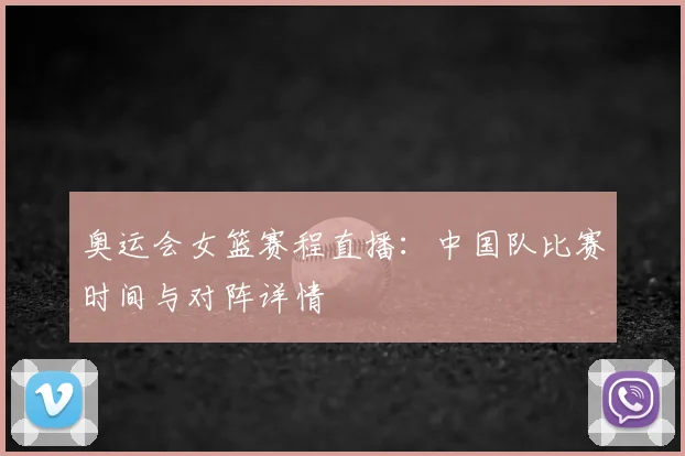 奥运会女篮赛程直播:中国队比赛时间与对阵详情