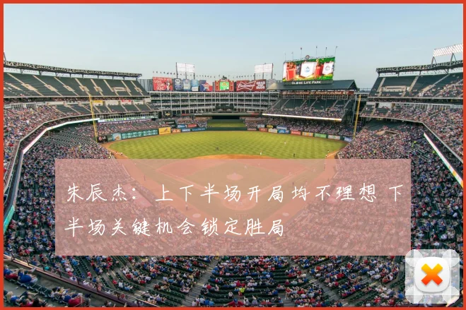 朱辰杰：上下半场开局均不理想 下半场关键机会锁定胜局
