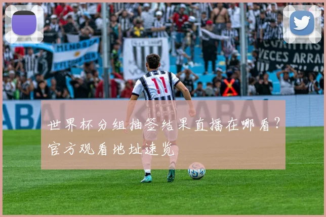 世界杯分组抽签结果直播在哪看？官方观看地址速览