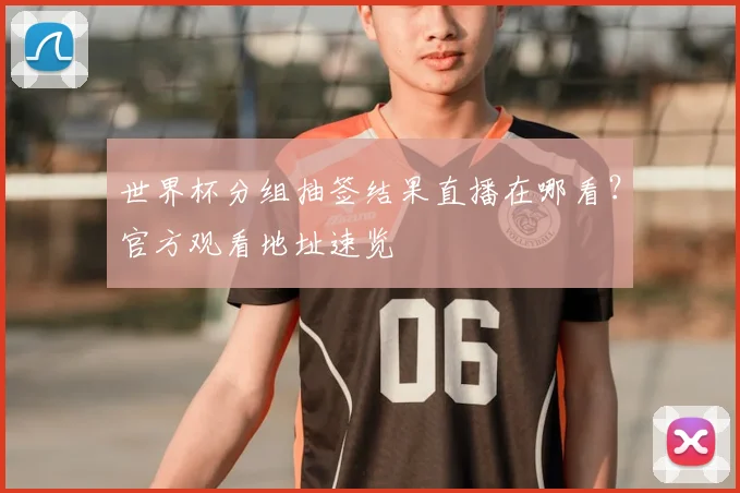 世界杯分组抽签结果直播在哪看？官方观看地址速览