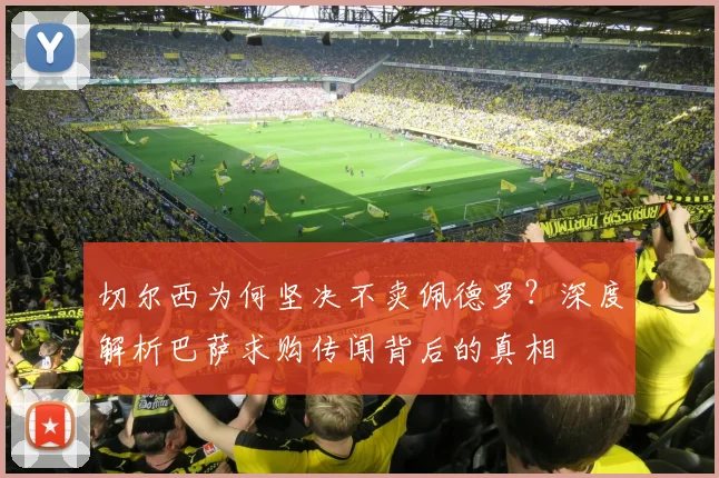 切尔西为何坚决不卖佩德罗？深度解析巴萨求购传闻背后的真相