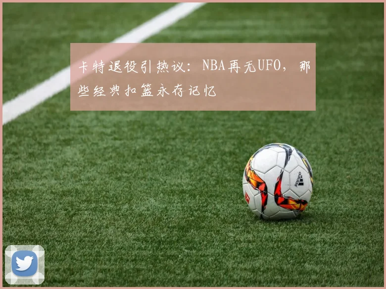 卡特退役引热议：NBA再无UFO，那些经典扣篮永存记忆