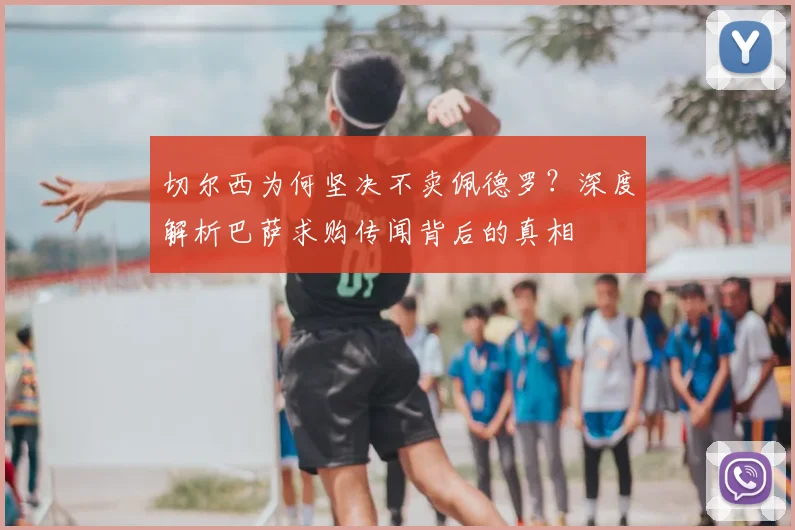 切尔西为何坚决不卖佩德罗？深度解析巴萨求购传闻背后的真相