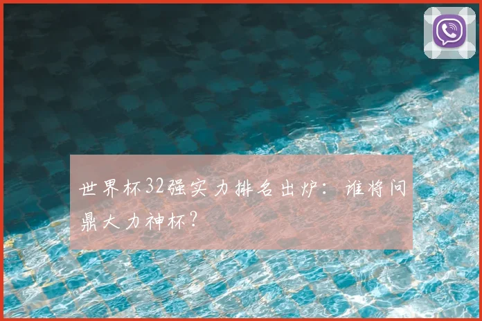 世界杯32强实力排名出炉：谁将问鼎大力神杯？