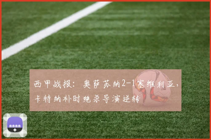 西甲战报:奥萨苏纳2-1塞维利亚,卡特纳补时绝杀导演逆转