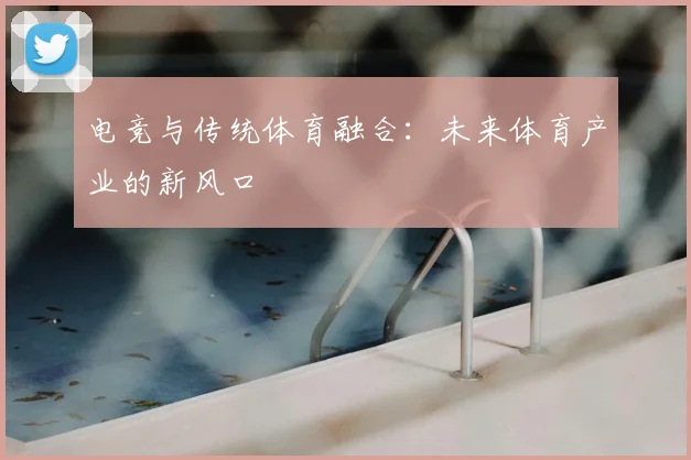 电竞与传统体育融合：未来体育产业的新风口
