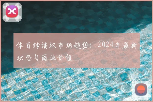 体育转播权市场趋势：2024年最新动态与商业价值