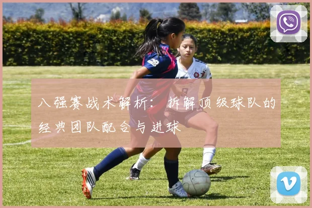 八强赛战术解析：拆解顶级球队的经典团队配合与进球