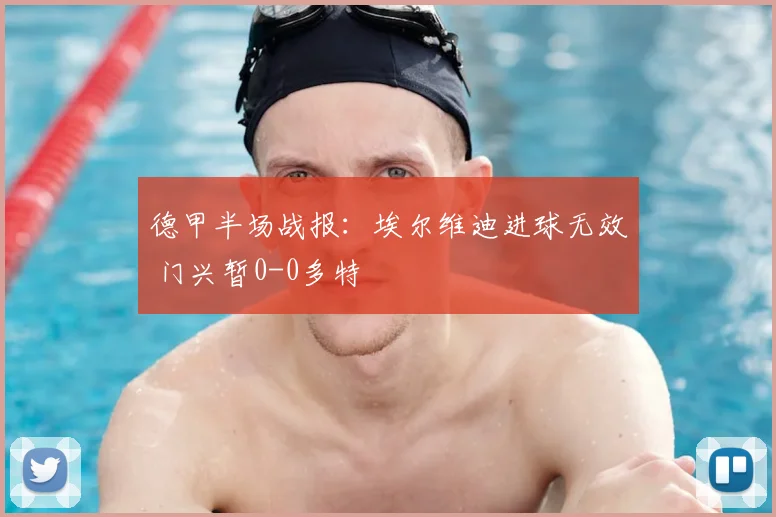 德甲半场战报：埃尔维迪进球无效 门兴暂0-0多特