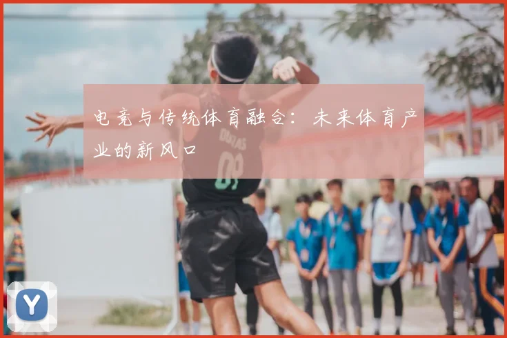 电竞与传统体育融合：未来体育产业的新风口