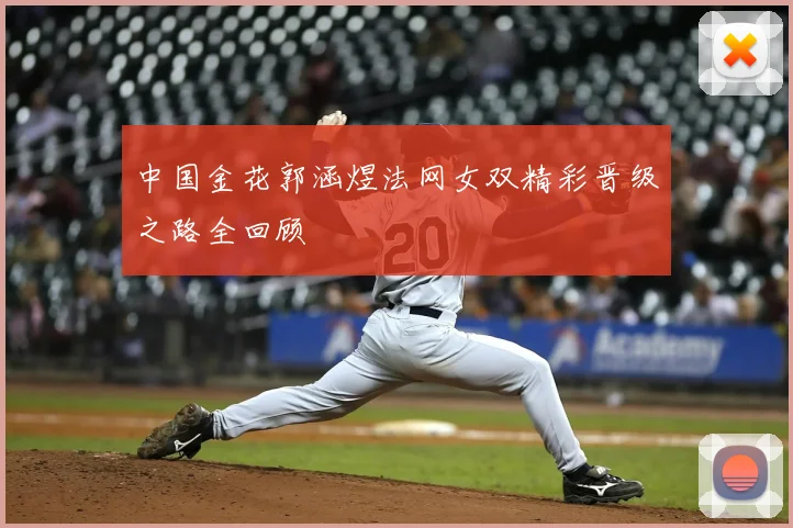 中国金花郭涵煜法网女双精彩晋级之路全回顾