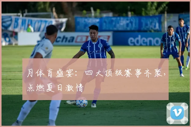 月体育盛宴:四大顶级赛事齐聚,点燃夏日激情