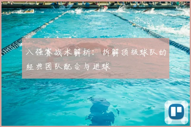 八强赛战术解析：拆解顶级球队的经典团队配合与进球